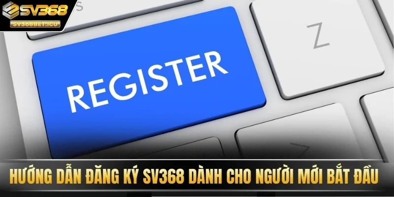 Hướng dẫn đăng ký SV368 dành cho người mới bắt đầu