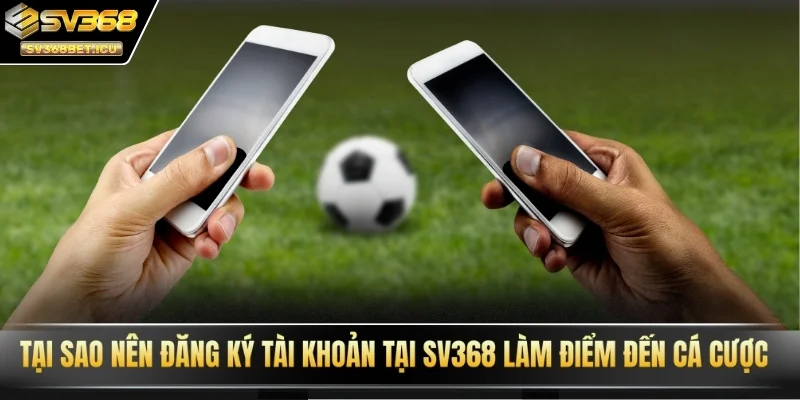 Tại sao nên đăng ký tài khoản tại SV368 làm điểm đến cá cược